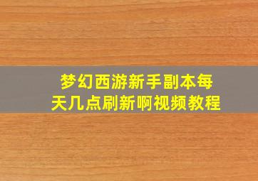 梦幻西游新手副本每天几点刷新啊视频教程