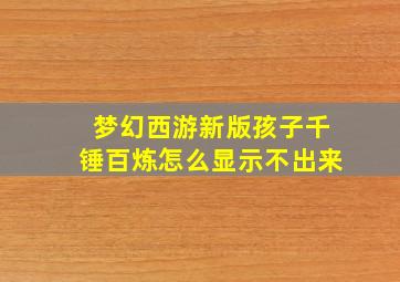 梦幻西游新版孩子千锤百炼怎么显示不出来