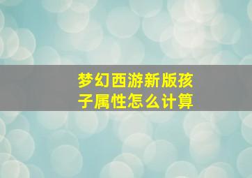 梦幻西游新版孩子属性怎么计算