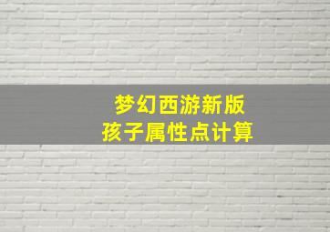 梦幻西游新版孩子属性点计算