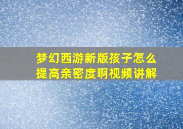 梦幻西游新版孩子怎么提高亲密度啊视频讲解