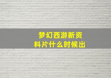 梦幻西游新资料片什么时候出