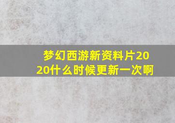 梦幻西游新资料片2020什么时候更新一次啊