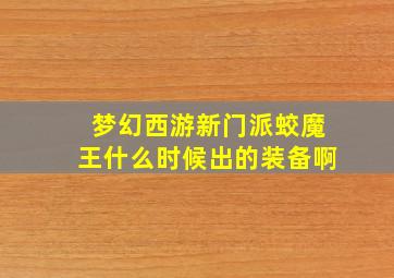 梦幻西游新门派蛟魔王什么时候出的装备啊