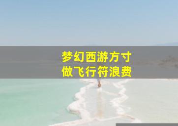 梦幻西游方寸做飞行符浪费