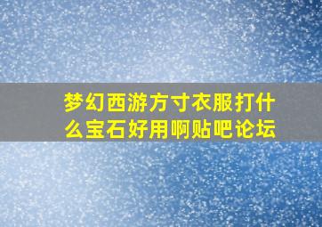 梦幻西游方寸衣服打什么宝石好用啊贴吧论坛