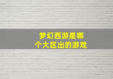 梦幻西游是哪个大区出的游戏