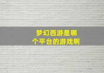 梦幻西游是哪个平台的游戏啊