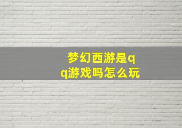 梦幻西游是qq游戏吗怎么玩