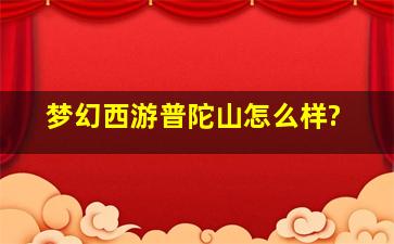 梦幻西游普陀山怎么样?