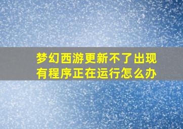 梦幻西游更新不了出现有程序正在运行怎么办