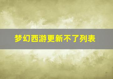 梦幻西游更新不了列表