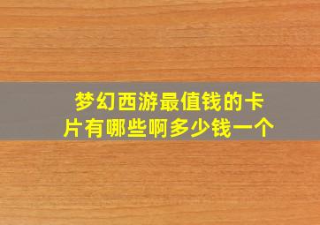 梦幻西游最值钱的卡片有哪些啊多少钱一个