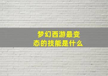 梦幻西游最变态的技能是什么