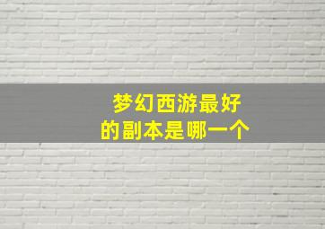 梦幻西游最好的副本是哪一个