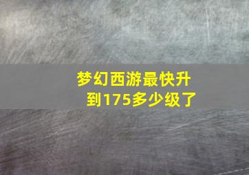 梦幻西游最快升到175多少级了