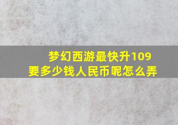 梦幻西游最快升109要多少钱人民币呢怎么弄