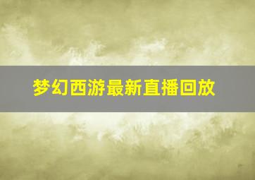 梦幻西游最新直播回放