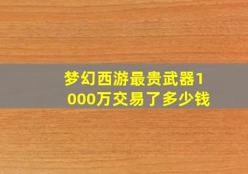 梦幻西游最贵武器1000万交易了多少钱