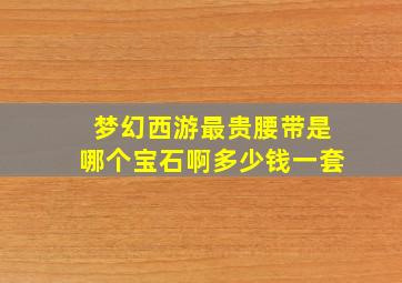 梦幻西游最贵腰带是哪个宝石啊多少钱一套