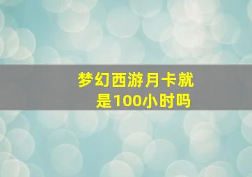 梦幻西游月卡就是100小时吗