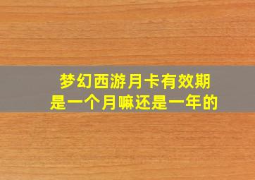 梦幻西游月卡有效期是一个月嘛还是一年的