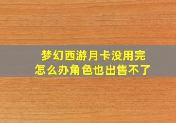 梦幻西游月卡没用完怎么办角色也出售不了