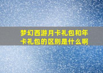 梦幻西游月卡礼包和年卡礼包的区别是什么啊