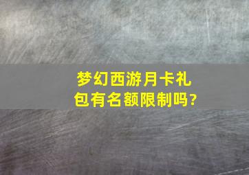 梦幻西游月卡礼包有名额限制吗?