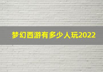 梦幻西游有多少人玩2022