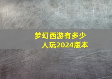 梦幻西游有多少人玩2024版本