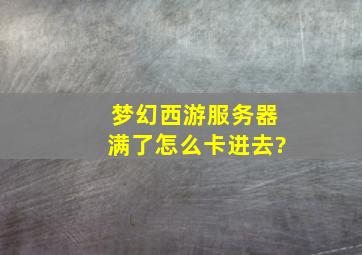 梦幻西游服务器满了怎么卡进去?