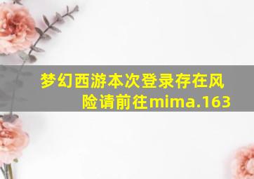 梦幻西游本次登录存在风险请前往mima.163