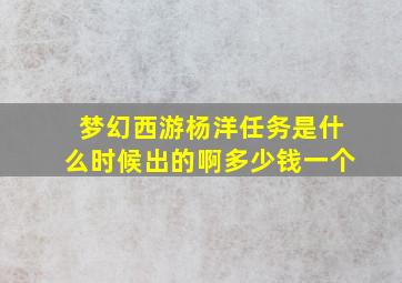 梦幻西游杨洋任务是什么时候出的啊多少钱一个