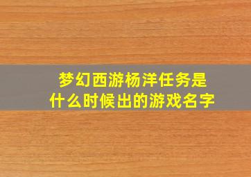 梦幻西游杨洋任务是什么时候出的游戏名字