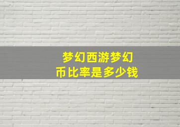 梦幻西游梦幻币比率是多少钱