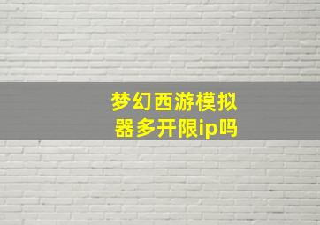 梦幻西游模拟器多开限ip吗