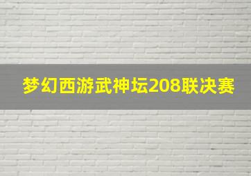 梦幻西游武神坛208联决赛