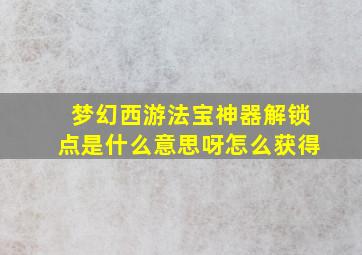 梦幻西游法宝神器解锁点是什么意思呀怎么获得