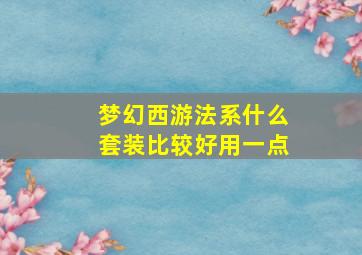 梦幻西游法系什么套装比较好用一点