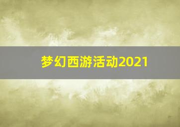 梦幻西游活动2021