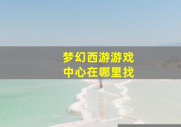 梦幻西游游戏中心在哪里找