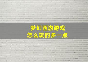 梦幻西游游戏怎么玩的多一点