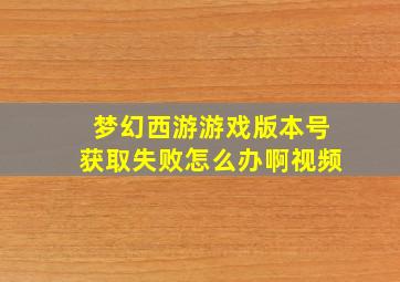 梦幻西游游戏版本号获取失败怎么办啊视频