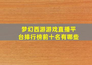 梦幻西游游戏直播平台排行榜前十名有哪些