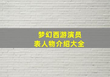 梦幻西游演员表人物介绍大全