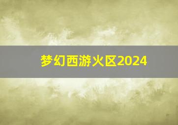 梦幻西游火区2024