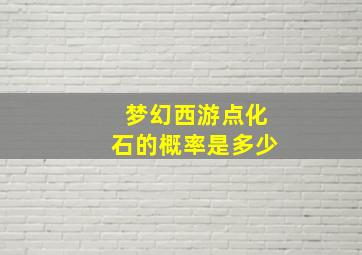 梦幻西游点化石的概率是多少