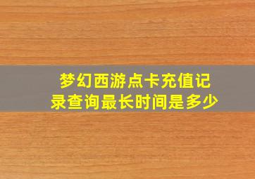 梦幻西游点卡充值记录查询最长时间是多少