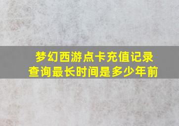 梦幻西游点卡充值记录查询最长时间是多少年前